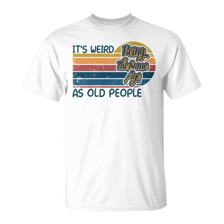 Its Weird Being The Same Age As Old People Retro Sarcastic   V2 Unisex T-Shirt