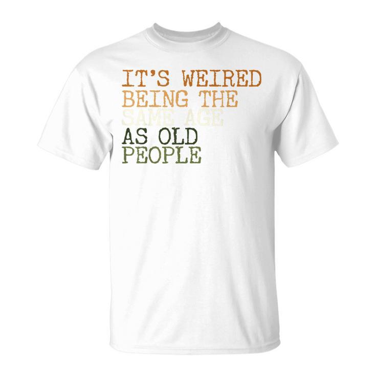 Its Weird Being The Same Age As Old People Retro Sarcastic  V2 Unisex T-Shirt