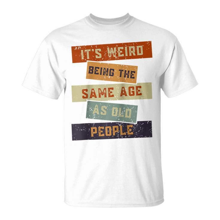 Its Weird Being The Same Age As Old People Retro Sarcastic  V2 Unisex T-Shirt