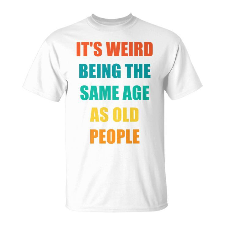 Its Weird Being The Same Age As Old People   V31 Unisex T-Shirt