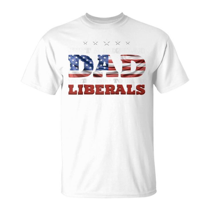 Just A Regular Dad Trying Not To Raise Liberals 4Th Of July  Unisex T-Shirt