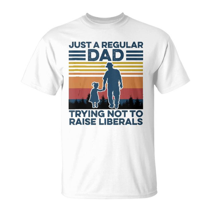 Just A Regular Dad Trying Not To Raise Liberals Fathers Day  Unisex T-Shirt