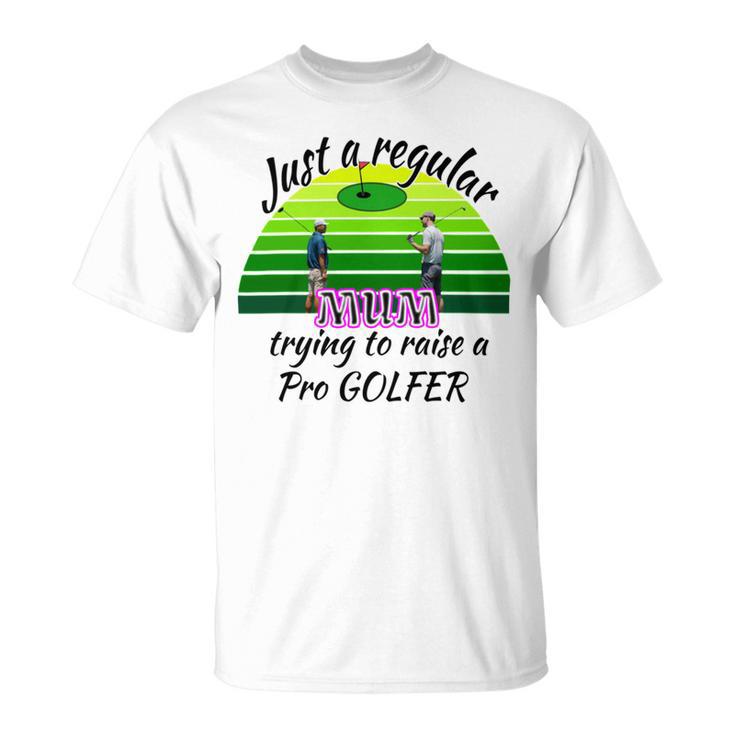 Just A Regular Mum Trying To Raise A Pro Golfer Unisex T-Shirt