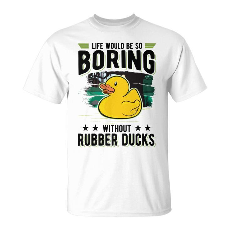 Life Would Be So Boring Without Rubber Ducks Unisex T-Shirt
