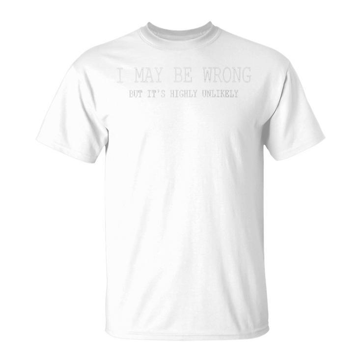 May Be Wrong But Its Highly Unlikely Unisex T-Shirt