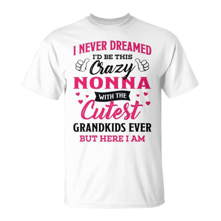 Nonna Grandma I Never Dreamed I’D Be This Crazy Nonna T-Shirt