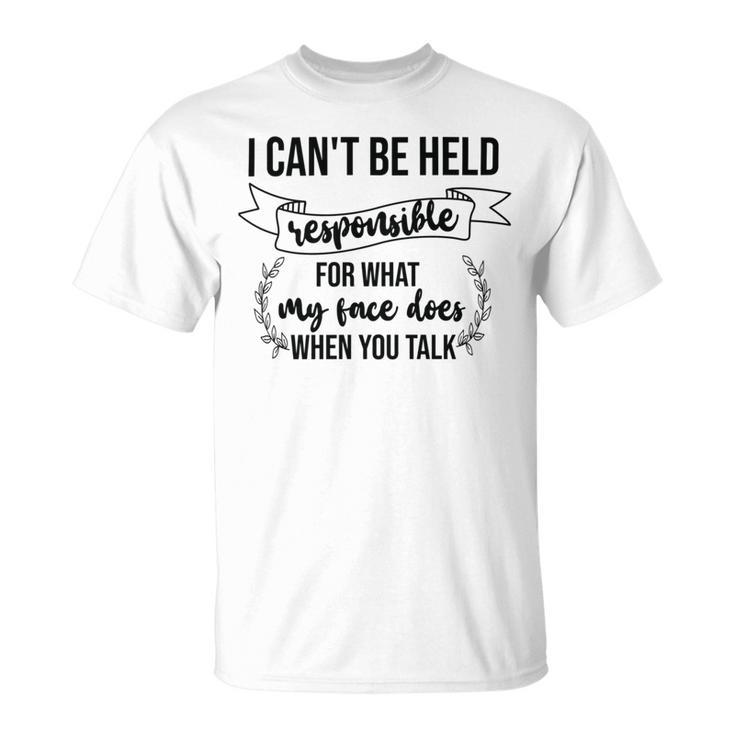 Premium I Cant Be Held Responsible For What My Face Does When You Talk Unisex T-Shirt