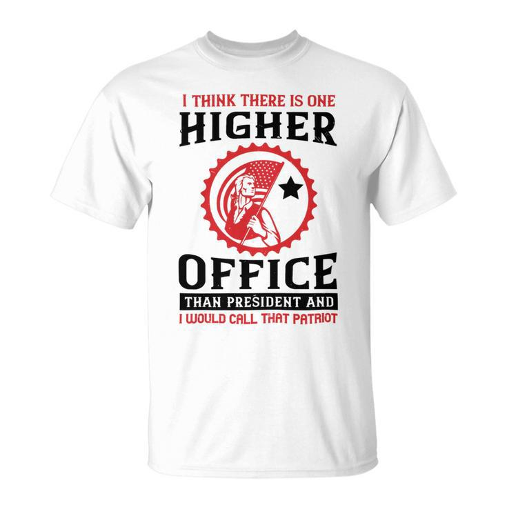 Veterans Day Gifts I Think There Is One Higher Office Than President And I Would Call That Patriot Unisex T-Shirt