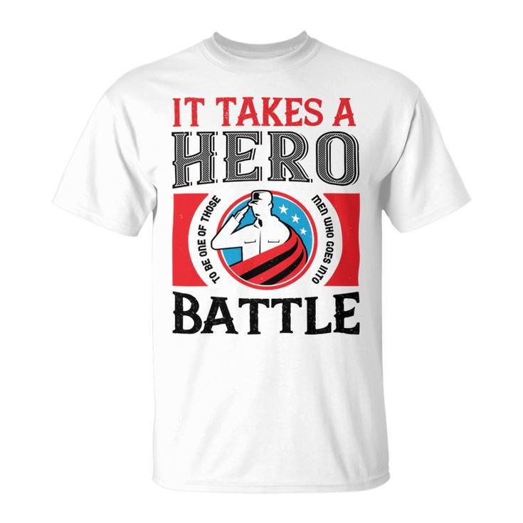 Veterans Day Gifts It Takes A Hero To Be One Of Those Men Who Goes Into Battle Unisex T-Shirt