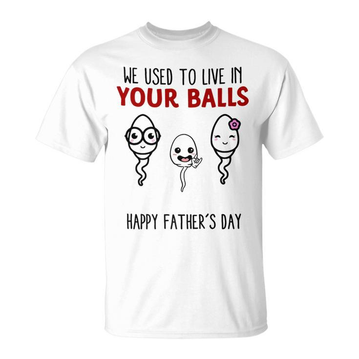 We Used To Live In Your Balls Happy Fathers Day Funny   Unisex T-Shirt