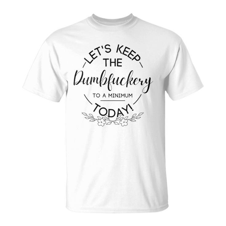 Womens Lets Keep The Dumbfuckery To A Minimum Today Funny Sarcastic  Unisex T-Shirt
