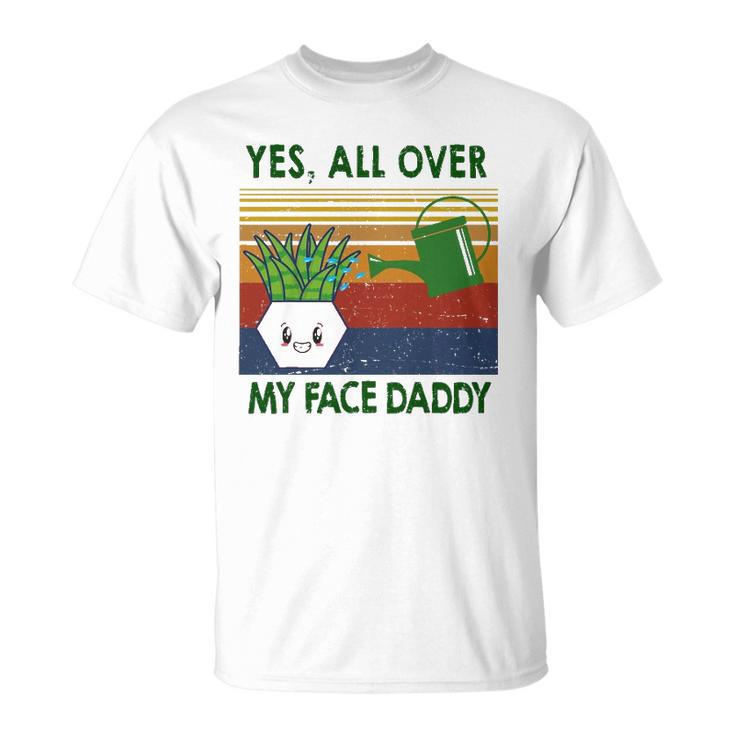 Yes All Over My Face Daddy Landscaping Tees For Men Plant Unisex T-Shirt
