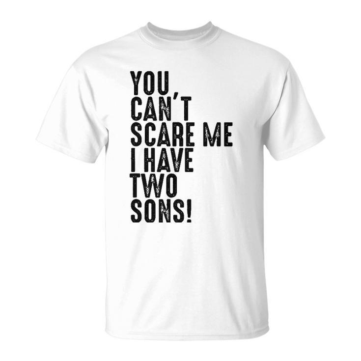 You Cant Scare Me I Have Two Sons Fathers Day Gift Unisex T-Shirt