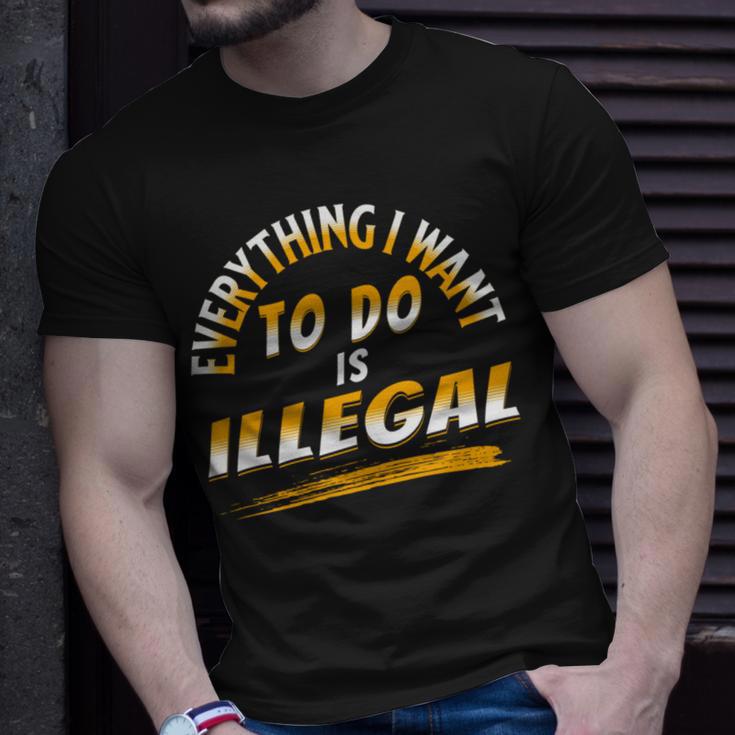 Everything I Want To Do Is Illegal V3 Unisex T-Shirt Gifts for Him