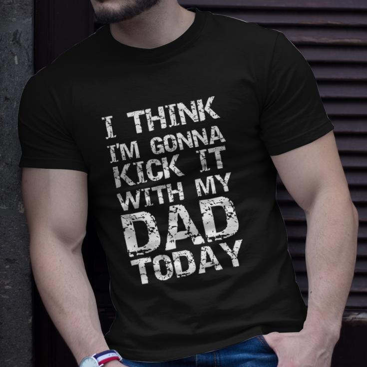 I Think Im Gonna Kick It With My Dad Today Funny Fathers Day Gift Unisex T-Shirt Gifts for Him