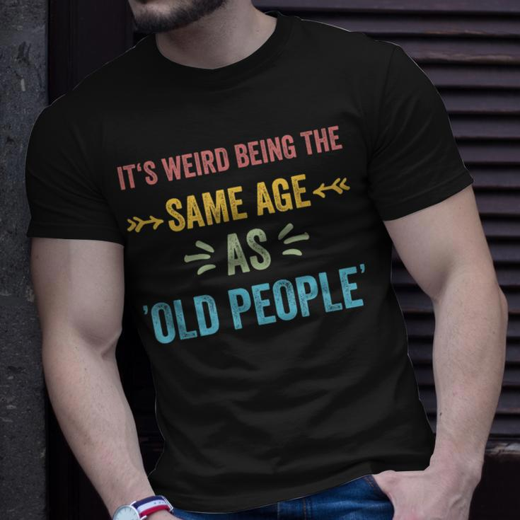 Its Weird Being The Same Age As Old People Funny Father Dad Unisex T-Shirt Gifts for Him