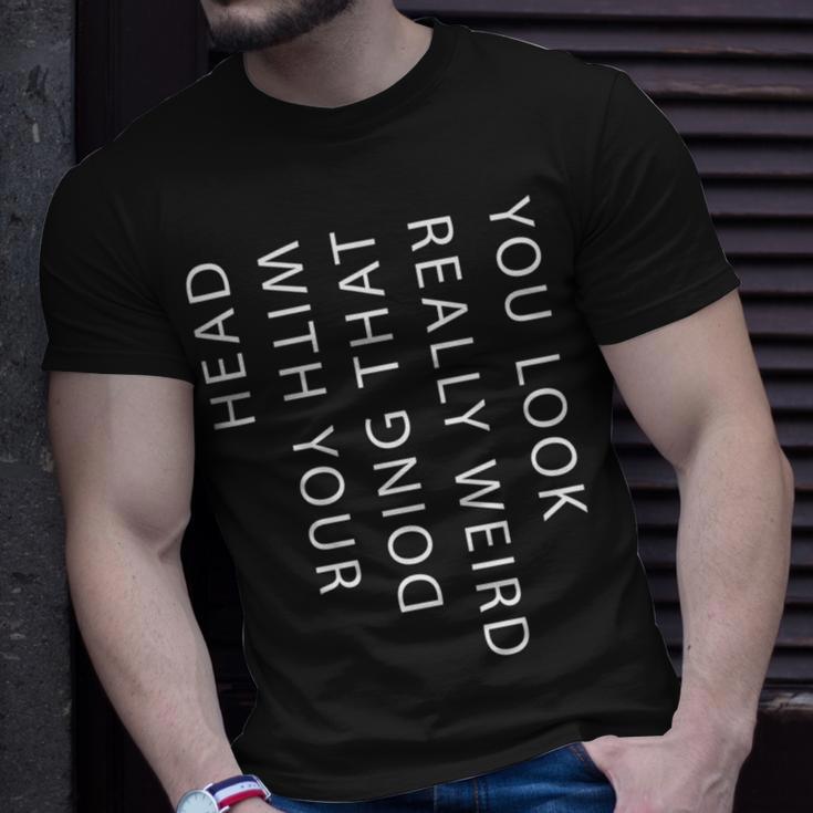 Mens You Look Really Weird Doing That With Your HeadShirt Funny Graphic Tee 162 Trending Unisex T-Shirt Gifts for Him