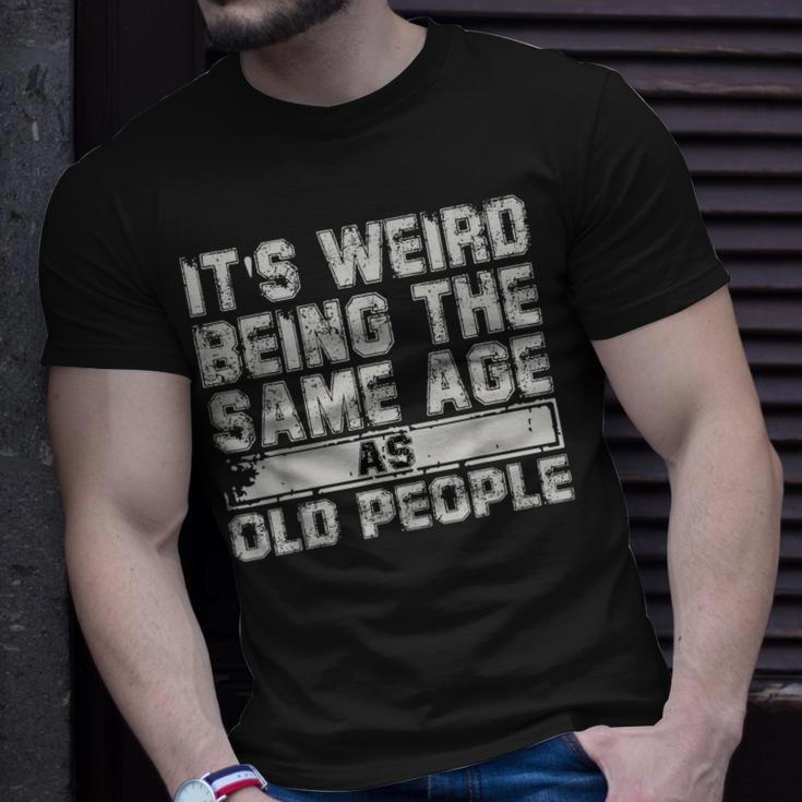 Older People Its Weird Being The Same Age As Old People Unisex T-Shirt Gifts for Him