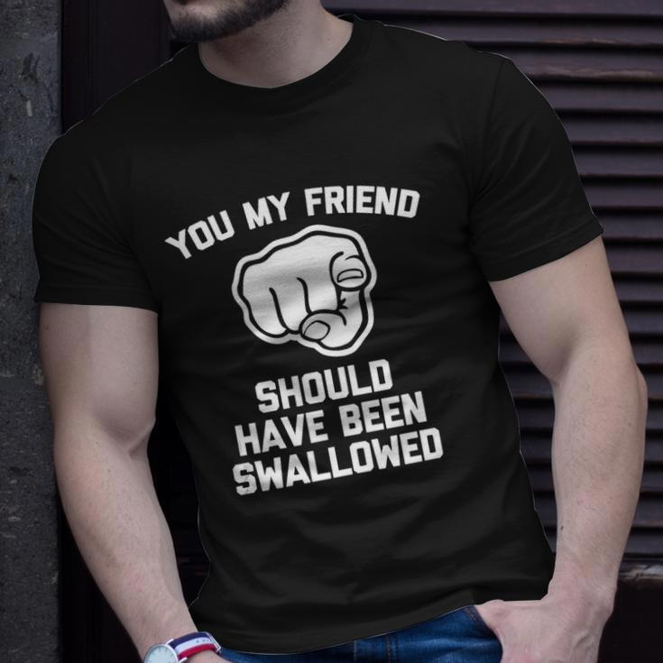 You My Friend Should Have Been Swallowed - Funny Offensive Unisex T-Shirt Gifts for Him