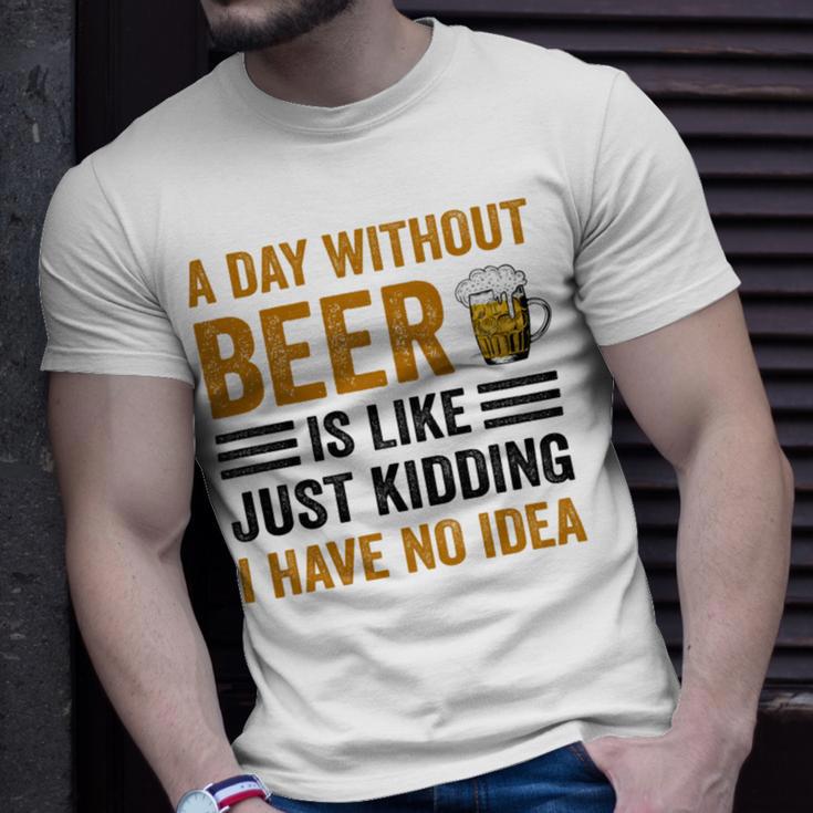 A Day Without Beer Is Like Just Kidding I Have No Idea Funny Saying Beer Lover Unisex T-Shirt Gifts for Him