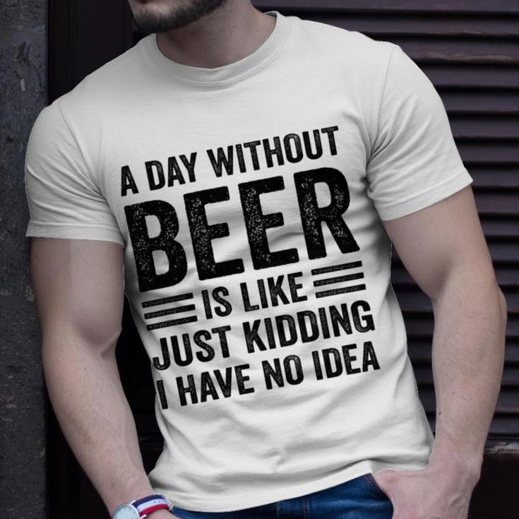 A Day Without Beer Is Like Just Kidding I Have No Idea Funny Saying Beer Lover Unisex T-Shirt Gifts for Him