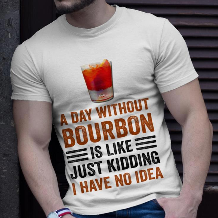 A Day Without Bourbon Is Like Just Kidding I Have No Idea Funny Saying Bourbon Lover Drinker Gifts Unisex T-Shirt Gifts for Him