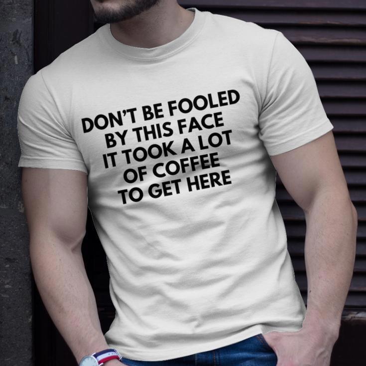 Dont Be Fooled By This Face It Took A Lot Of Coffee To Get Here Unisex T-Shirt Gifts for Him