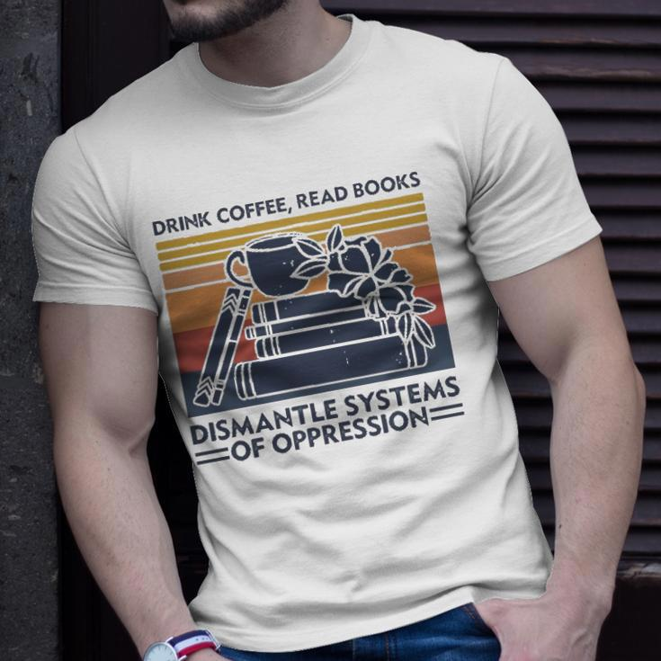 Drink Coffee Read Books Dismantle Systems Of Oppression Unisex T-Shirt Gifts for Him