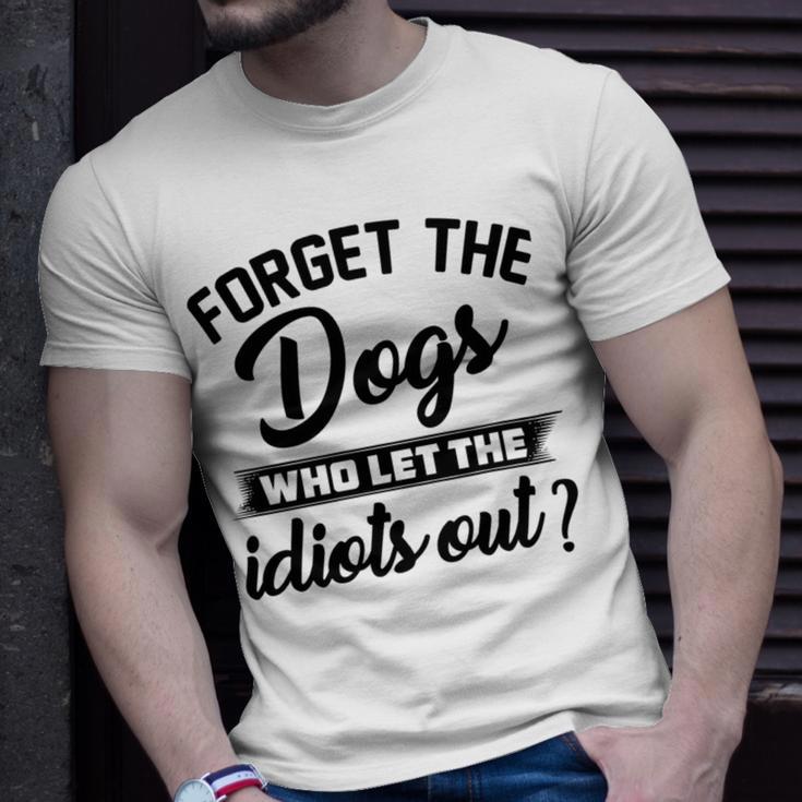 Forget The Dogs Who Let The Idiots Out Unisex T-Shirt Gifts for Him