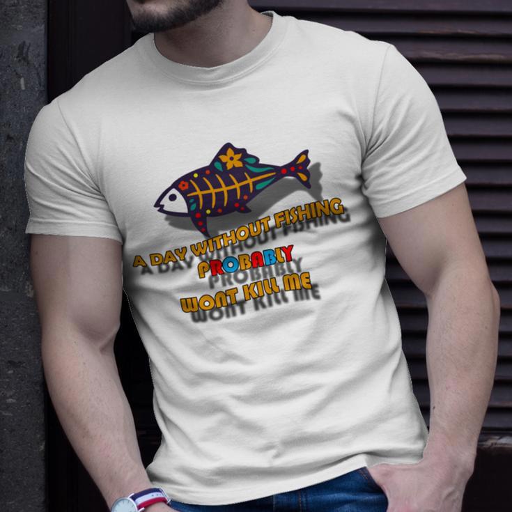 Funny A Day Without Fishing Probably Wont Kill Me Unisex T-Shirt Gifts for Him