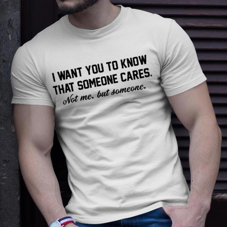 Funny I Want You To Know That Someone Cares Not Me But Someone Unisex T-Shirt Gifts for Him