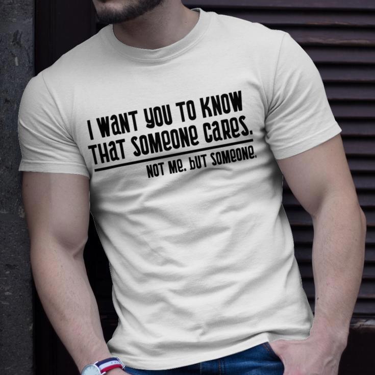 Funny I Want You To Know That Someone Cares Not Me But Someone V3 Unisex T-Shirt Gifts for Him