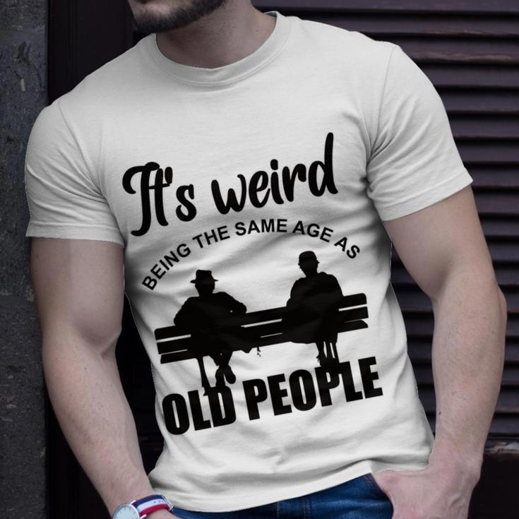 Funny Its Weird Being The Same Age As Old People Unisex T-Shirt Gifts for Him