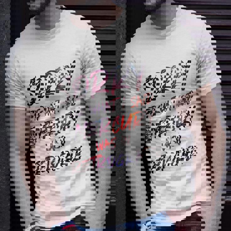 Funny Sorry For What I Said When Mercury Was In Retrograde Unisex T-Shirt Gifts for Him
