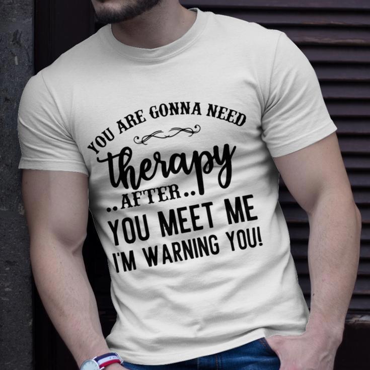 Funny You Are Gonna Need Therapy After You Meet Me Unisex T-Shirt Gifts for Him