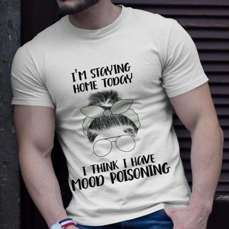 Im Staying Home Today I Think I Have Mood Poisoning Unisex T-Shirt Gifts for Him