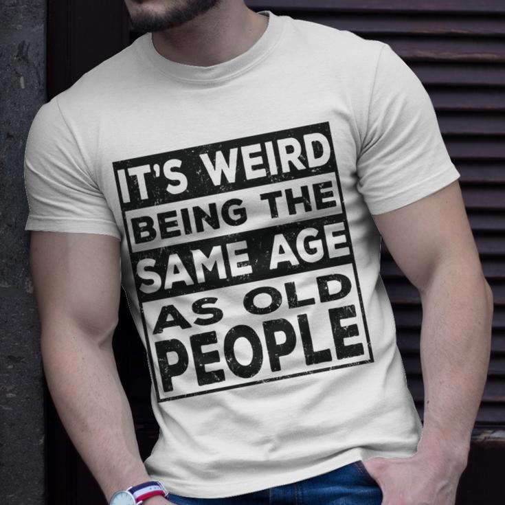 Its Weird Being The Same Age As Old People Funny V2 Unisex T-Shirt Gifts for Him