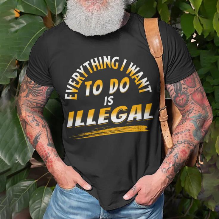 Everything I Want To Do Is Illegal V3 Unisex T-Shirt Gifts for Old Men