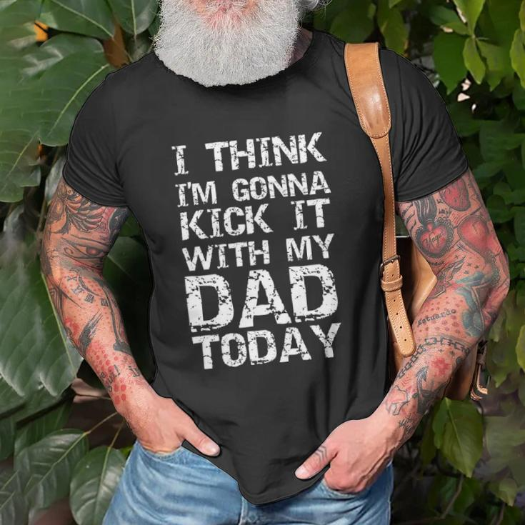 I Think Im Gonna Kick It With My Dad Today Funny Fathers Day Gift Unisex T-Shirt Gifts for Old Men