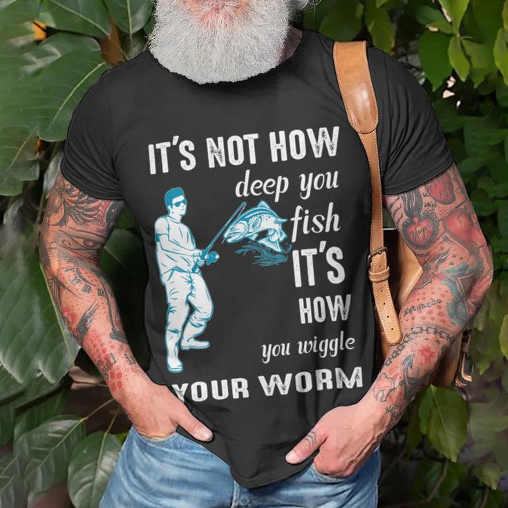 Its Not How Deep You Fish Its How You Wiggle Your Worm Unisex T-Shirt Gifts for Old Men