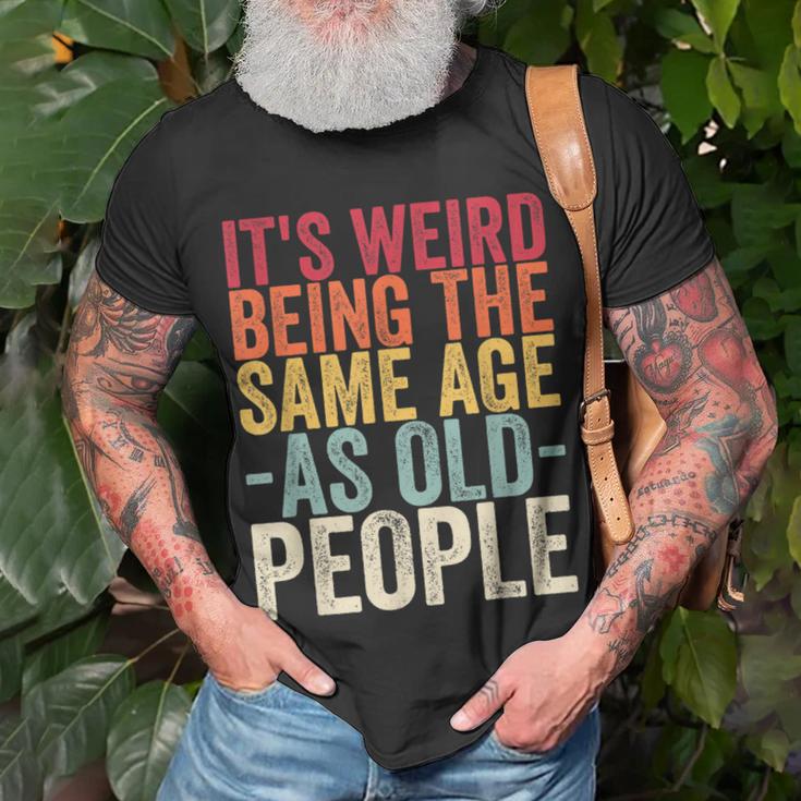 Its Weird Being The Same Age As Old People V31 Unisex T-Shirt Gifts for Old Men