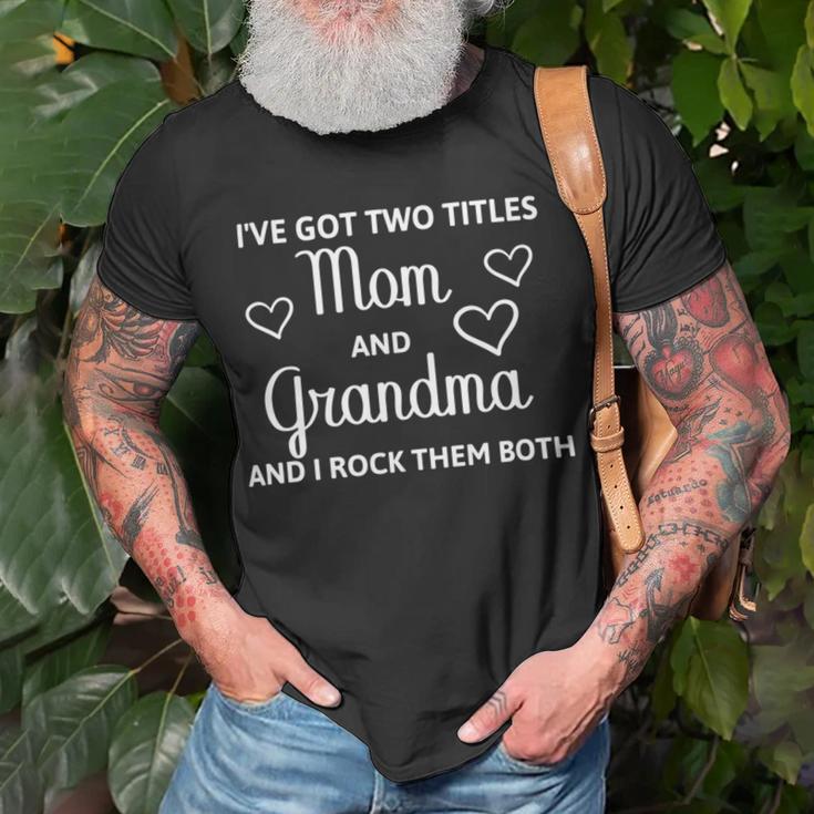 Ive Got Two Titles Mom And Grandma - Funny Mothers Day Unisex T-Shirt Gifts for Old Men