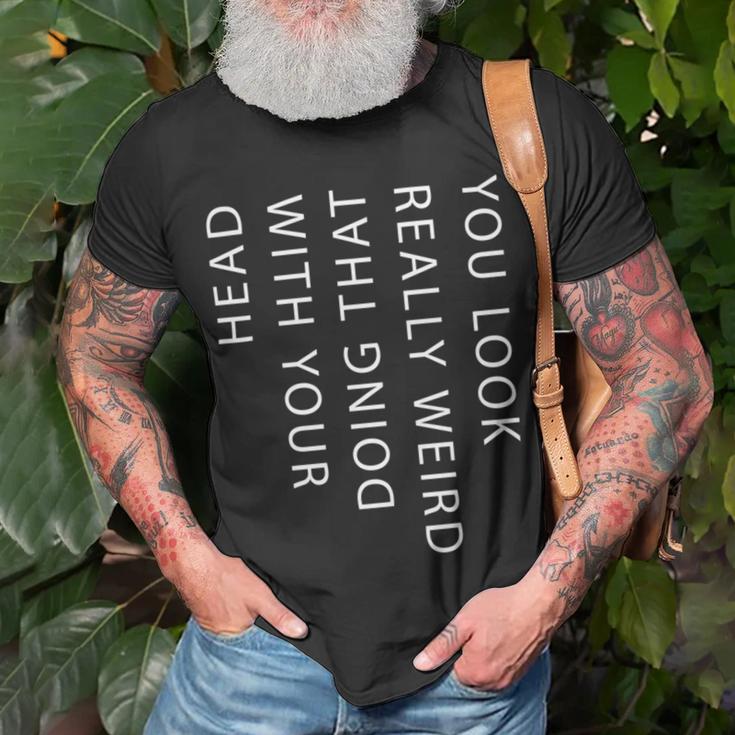 Mens You Look Really Weird Doing That With Your HeadShirt Funny Graphic Tee 162 Trending Unisex T-Shirt Gifts for Old Men