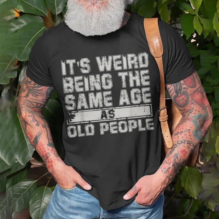 Older People Its Weird Being The Same Age As Old People Unisex T-Shirt Gifts for Old Men