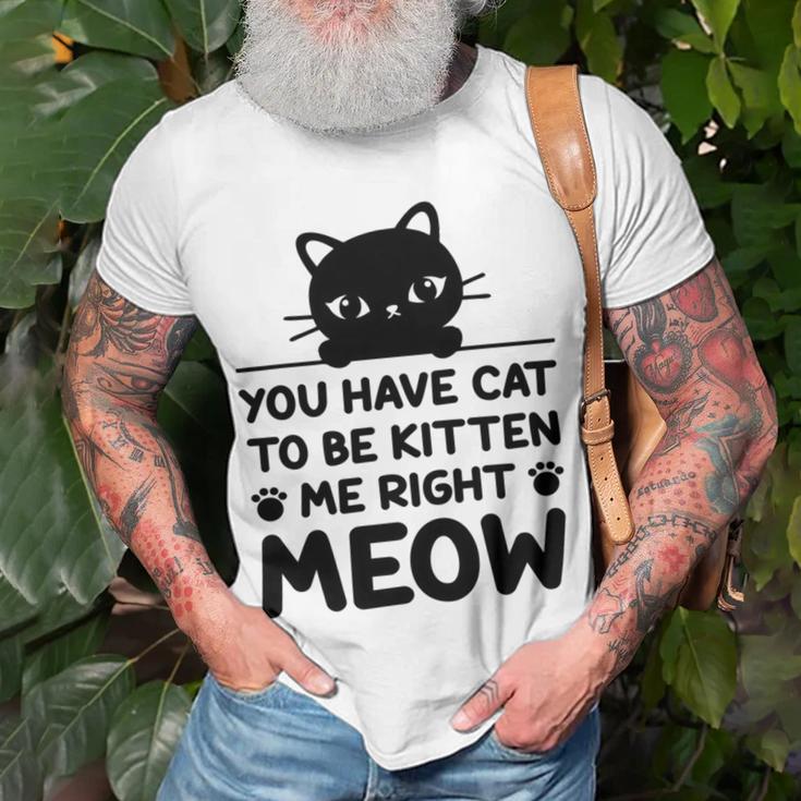 Cute Cat Lover Youve Got To Be Kitten Me Unisex T-Shirt Gifts for Old Men