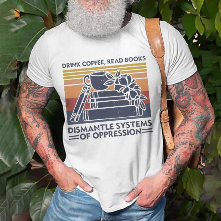 Drink Coffee Read Books Dismantle Systems Of Oppression Unisex T-Shirt Gifts for Old Men