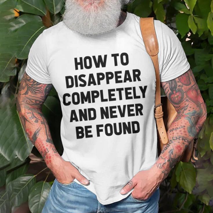 How To Disappear Completely And Never Be Found Unisex T-Shirt Gifts for Old Men