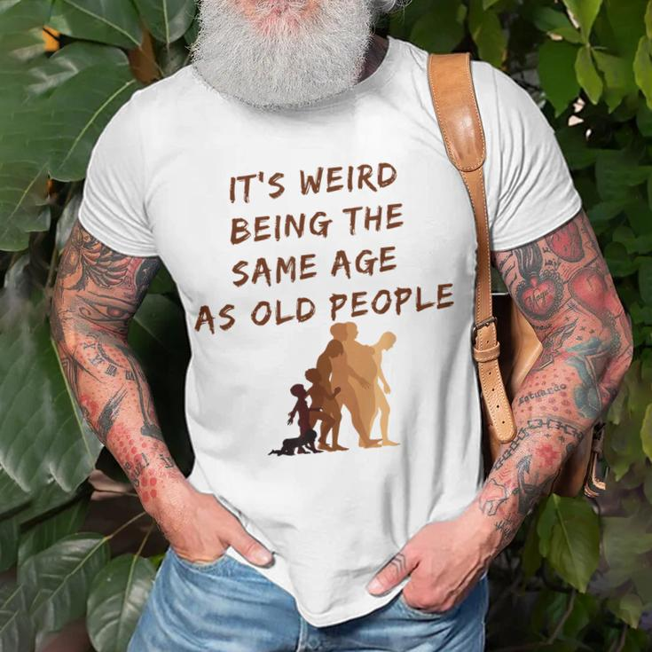Its Weird Being The Same Age As Old People V9 Unisex T-Shirt Gifts for Old Men