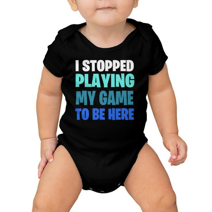 Funny Gaming Geek  I Stopped Playing My Game To Be Here Baby Onesie