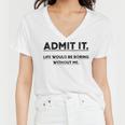 Admit It Life Would Be Boring Without Me Women V-Neck T-Shirt